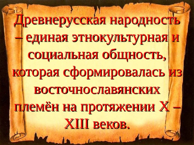 Древнерусская народность – единая этнокультурная и социальная общность, которая сформировалась из восточнославянских племён на протяжении Χ – ΧΙΙΙ веков. 