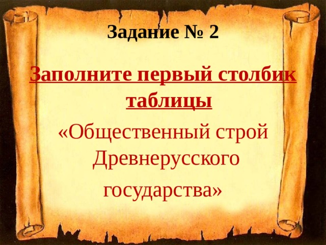 Задание № 2 Заполните первый столбик таблицы «Общественный строй Древнерусского государства» 