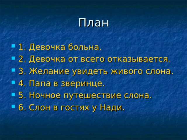 План 1. Девочка больна. 2. Девочка от всего отказывается. 3. Желание увидеть живого слона. 4. Папа в зверинце. 5. Ночное путешествие слона. 6. Слон в гостях у Нади. 