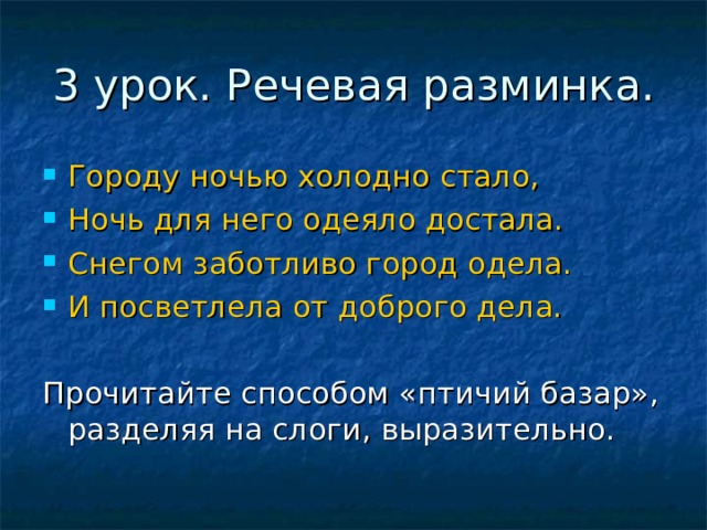3 урок. Речевая разминка. Городу ночью холодно стало, Ночь для него одеяло достала. Снегом заботливо город одела. И посветлела от доброго дела.  Прочитайте способом «птичий базар», разделяя на слоги, выразительно. 