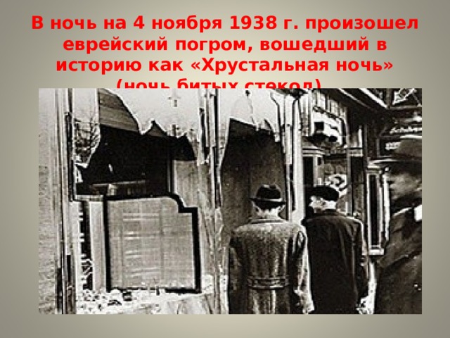   В ночь на 4 ноября 1938 г. произошел еврейский погром, вошедший в историю как «Хрустальная ночь» (ночь битых стекол).   