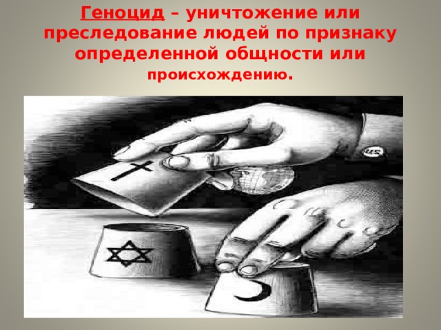  Геноцид – уничтожение или преследование людей по признаку определенной общности или происхождению .   