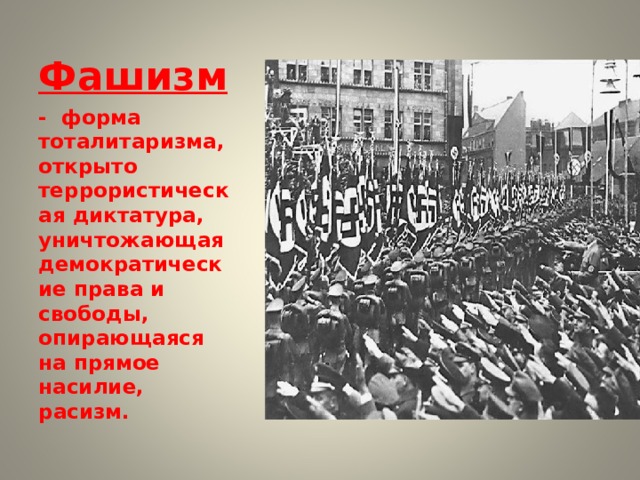 Фашизм  - форма тоталитаризма, открыто террористическая диктатура, уничтожающая демократические права и свободы, опирающаяся на прямое насилие, расизм. 