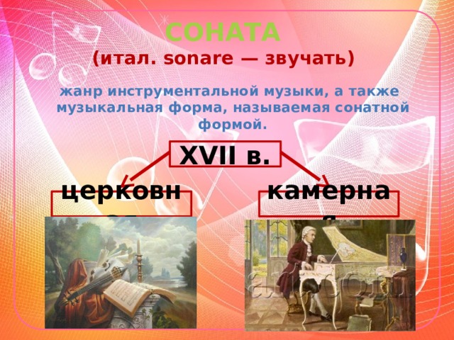 СОНАТА  (итал. sonare — звучать)  жанр инструментальной музыки, а также музыкальная форма, называемая сонатной формой. XVII в. церковная камерная 