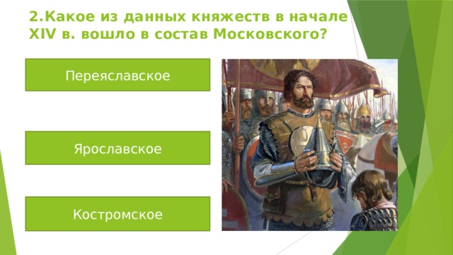 2.Какое из данных княжеств в начале XIV в. вошло в состав Московского? Переяславское Ярославское Костромское 