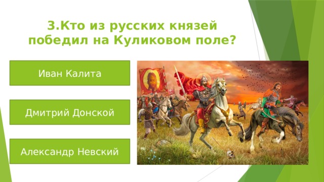 3.Кто из русских князей победил на Куликовом поле? Иван Калита Дмитрий Донской Александр Невский 