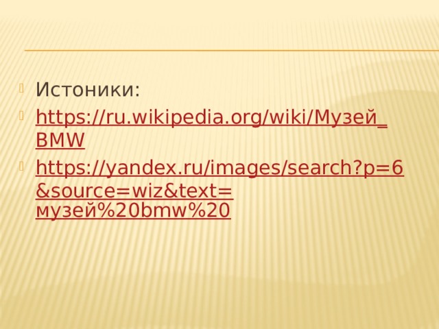 Истоники: https://ru.wikipedia.org/wiki/ Музей_ BMW https://yandex.ru/images/search?p=6&source=wiz&text= музей%20 bmw%20 