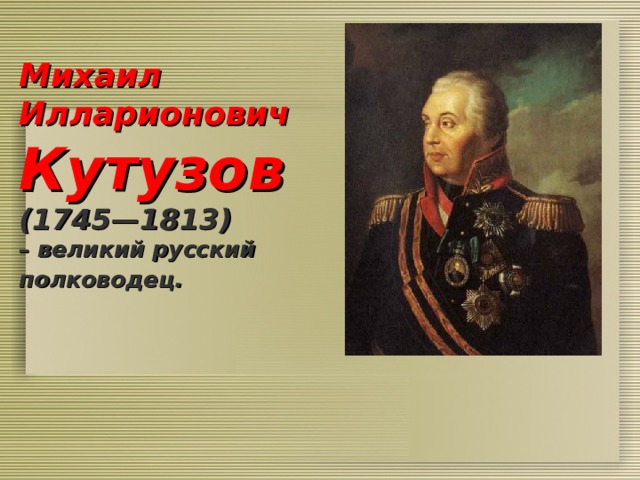Михаил Илларионович Кутузов  (1745—1813)  – великий русский полководец.  
