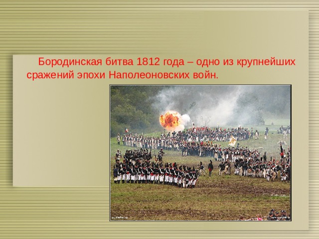  Бородинская битва 1812 года – одно из крупнейших сражений эпохи Наполеоновских войн. 