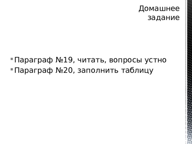 Домашнее задание Параграф №19, читать, вопросы устно Параграф №20, заполнить таблицу 