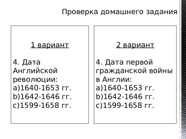 Проверка домашнего задания 1 вариант 2 вариант 4. Дата Английской революции: 4. Дата первой гражданской войны в Англии: 1640-1653 гг. 1642-1646 гг. 1599-1658 гг. 1640-1653 гг. 1642-1646 гг. 1599-1658 гг. 