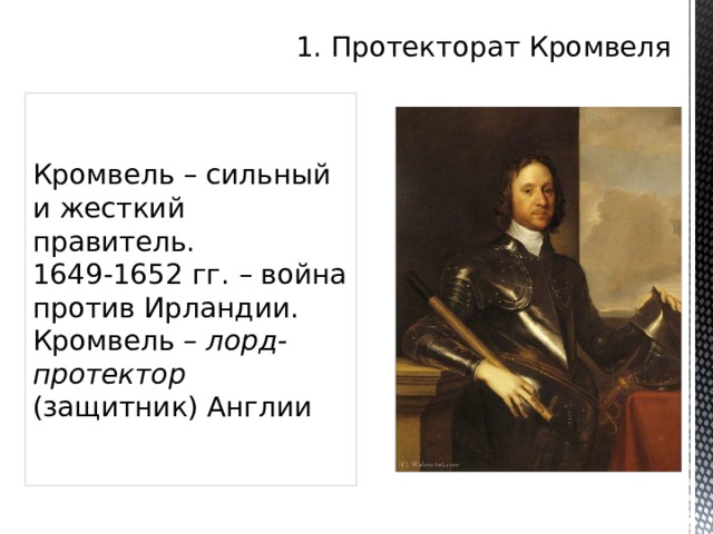1. Протекторат Кромвеля Кромвель – сильный и жесткий правитель. 1649-1652 гг. – война против Ирландии. Кромвель – лорд-протектор (защитник) Англии 