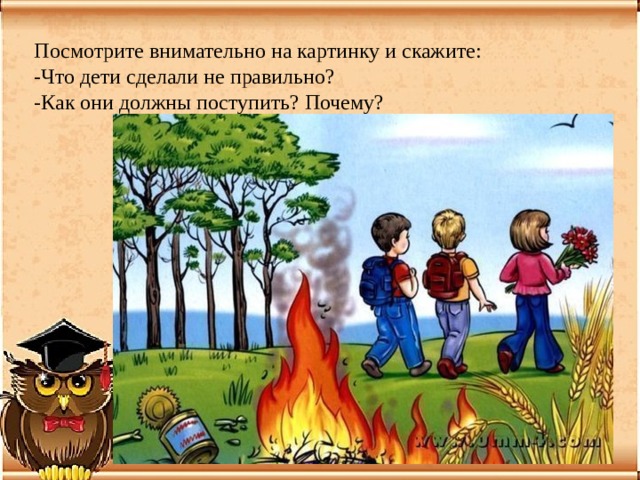 Посмотрите внимательно на картинку и скажите: -Что дети сделали не правильно? -Как они должны поступить? Почему? 