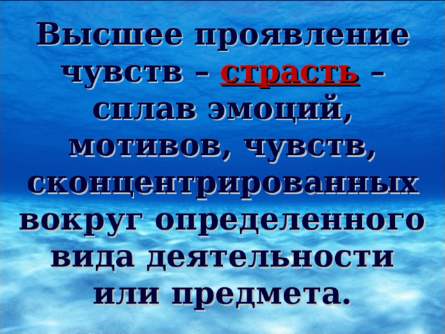 Высшее проявление чувств – страсть – сплав эмоций, мотивов, чувств, сконцентрированных вокруг определенного вида деятельности или предмета. 