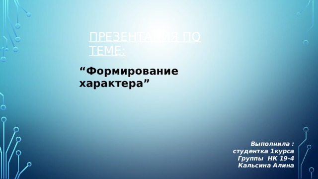 Презентация по теме: “ Формирование характера” Выполнила : студентка 1курса  Группы НК 19-4 Кальсина Алина 