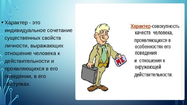Характер - это индивидуальное сочетание существенных свойств личности, выражающих отношение человека к действительности и проявляющихся в его поведении, в его поступках. 