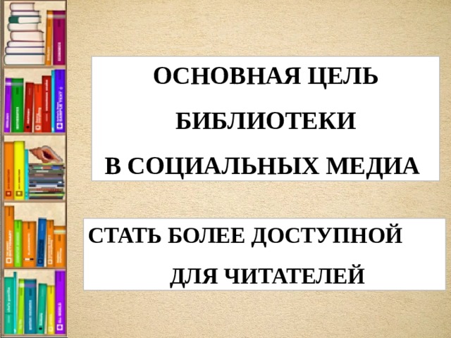 ОСНОВНАЯ ЦЕЛЬ БИБЛИОТЕКИ В СОЦИАЛЬНЫХ МЕДИА СТАТЬ БОЛЕЕ ДОСТУПНОЙ  ДЛЯ ЧИТАТЕЛЕЙ 
