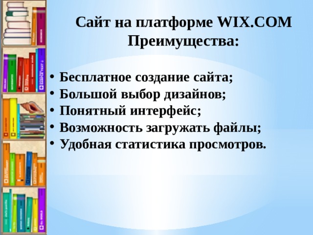 Сайт на платформе WIX.COM Преимущества:  Бесплатное создание сайта; Большой выбор дизайнов; Понятный интерфейс; Возможность загружать файлы; Удобная статистика просмотров. 
