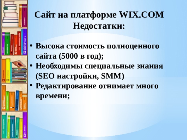 Сайт на платформе WIX.COM Недостатки: Высока стоимость полноценного сайта (5000 в год); Необходимы специальные знания (SEO настройки, SMM) Редактирование отнимает много времени;  