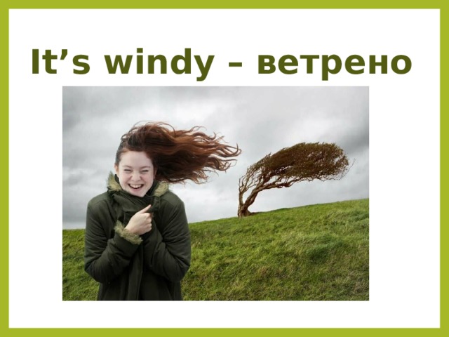 It’s windy – ветрено 