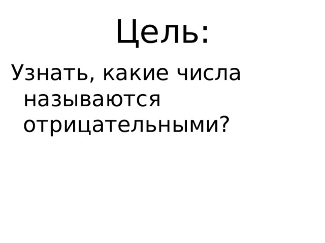 Цель: Узнать, какие числа называются отрицательными? 
