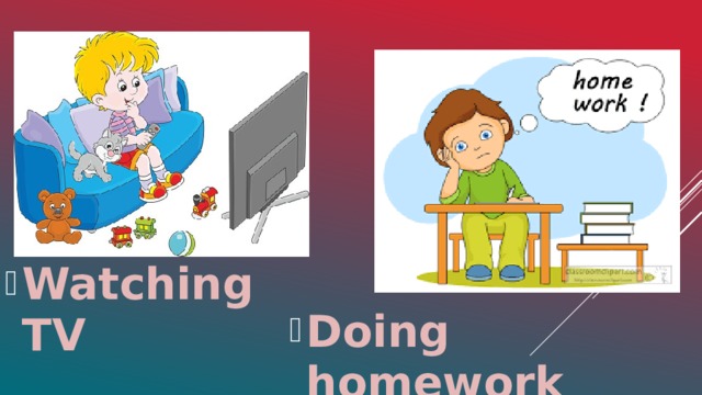 Watching TV Doing homework 