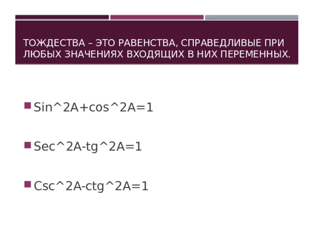 Тождества – это равенства, справедливые при любых значениях входящих в них переменных. Sin^2A+cos^2A=1 Sec^2A-tg^2A=1 Csc^2A-ctg^2A=1 