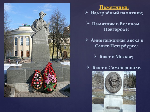 Памятники: Надгробный памятник;  Памятник в Великом Новгороде;  Аннотационная доска в Санкт-Петербурге;  Бюст в Москве;  Бюст в Симферополе. 