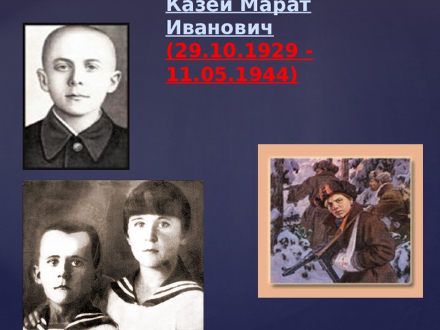 Казей Марат Иванович  (29.10.1929 - 11.05.1944) 