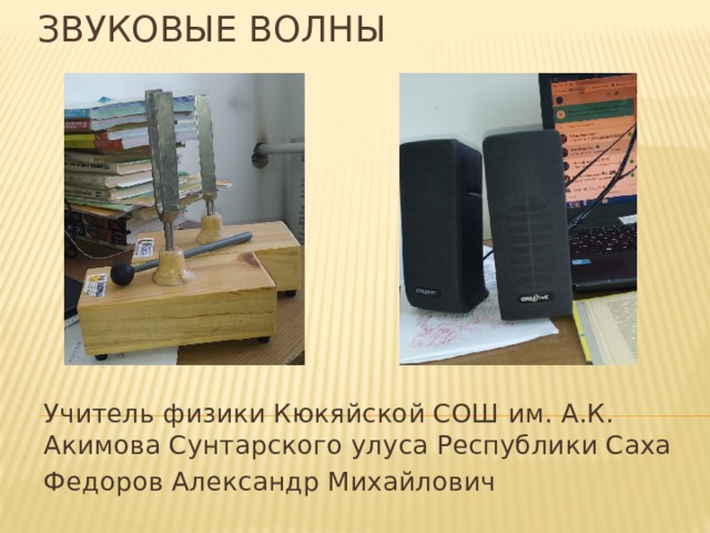 ЗВУКОВЫЕ ВОЛНЫ Учитель физики Кюкяйской СОШ им. А.К. Акимова Сунтарского улуса Республики Саха Федоров Александр Михайлович  