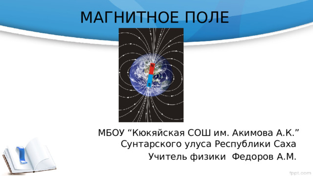 МАГНИТНОЕ ПОЛЕ МБОУ “Кюкяйская СОШ им. Акимова А.К.” Сунтарского улуса Республики Саха Учитель физики Федоров А.М. 