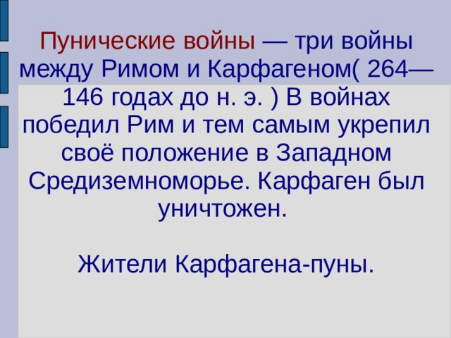 Пунические войны — три войны между Римом и Карфагеном( 264—146 годах до н. э. ) В войнах победил Рим и тем самым укрепил своё положение в Западном Средиземноморье. Карфаген был уничтожен.   Жители Карфагена-пуны. 