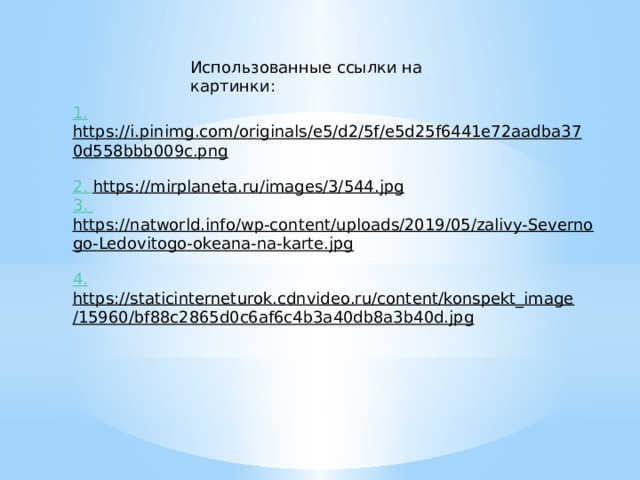 Использованные ссылки на картинки: 1. https://i.pinimg.com/originals/e5/d2/5f/e5d25f6441e72aadba370d558bbb009c.png  2. https://mirplaneta.ru/images/3/544.jpg  3. https://natworld.info/wp-content/uploads/2019/05/zalivy-Severnogo-Ledovitogo-okeana-na-karte.jpg  4. https://staticinterneturok.cdnvideo.ru/content/konspekt_image/15960/bf88c2865d0c6af6c4b3a40db8a3b40d.jpg  