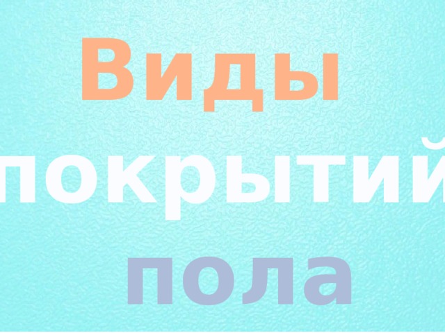 Виды  покрытий  пола 