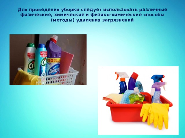 Для проведения уборки следует использовать различные физические, химические и физико-химические способы (методы) удаления загрязнений   