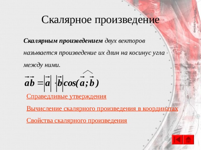 Скалярное произведение Скалярным произведением двух векторов называется произведение их длин на косинус угла между ними. Справедливые утверждения Вычисление скалярного произведения  в координатах Свойства скалярного произведения 