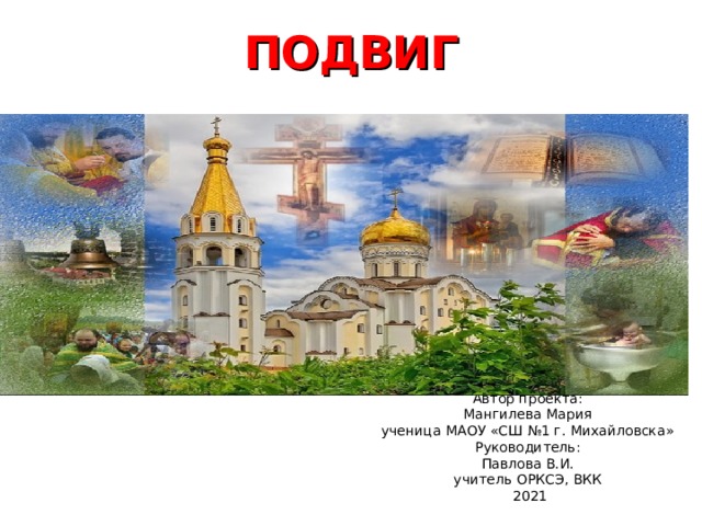 ПОДВИГ Автор проекта:  Мангилева Мария  ученица МАОУ «СШ №1 г. Михайловска»  Руководитель:  Павлова В.И.  учитель ОРКСЭ, ВКК  2021 
