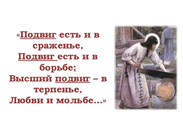 « Подвиг есть и в сраженье, Подвиг есть и в борьбе; Высший подвиг – в терпенье, Любви и мольбе…» 