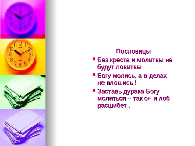 Пословицы  Пословицы  Пословицы Без креста и молитвы не будут ловитвы Богу молись, а в делах не плошись ! Заставь дурака Богу молиться – так он и лоб расшибет . Без креста и молитвы не будут ловитвы Богу молись, а в делах не плошись ! Заставь дурака Богу молиться – так он и лоб расшибет . Без креста и молитвы не будут ловитвы Богу молись, а в делах не плошись ! Заставь дурака Богу молиться – так он и лоб расшибет . 