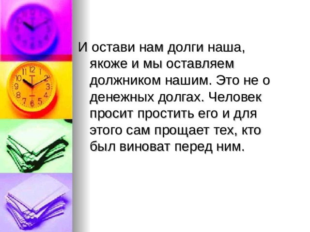 И остави нам долги наша, якоже и мы оставляем должником нашим. Это не о денежных долгах. Человек просит простить его и для этого сам прощает тех, кто был виноват перед ним. 