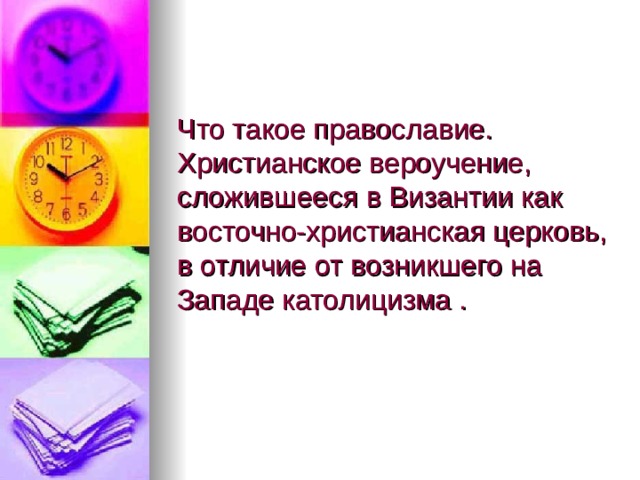           Что такое православие.  Христианское вероучение, сложившееся в Византии как восточно-христианская церковь, в отличие от возникшего на Западе католицизма . 