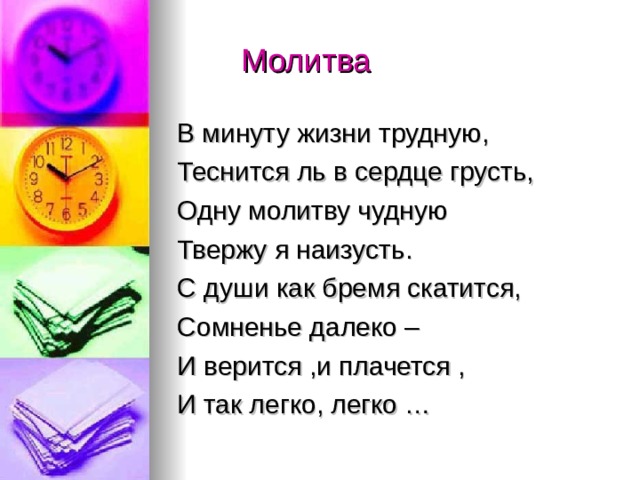  Молитва В минуту жизни трудную, Теснится ль в сердце грусть, Одну молитву чудную Твержу я наизусть. С души как бремя скатится, Сомненье далеко – И верится ,и плачется , И так легко, легко … 