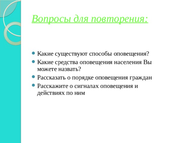 Вопросы для повторения: Какие существуют способы оповещения? Какие средства оповещения населения Вы можете назвать? Рассказать о порядке оповещения граждан Расскажите о сигналах оповещения и действиях по ним 
