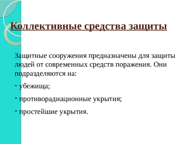 Коллективные средства защиты Защитные сооружения предназначены для защиты людей от современных средств поражения. Они подразделяются на: убежища; противорадиационные укрытия; простейшие укрытия. 