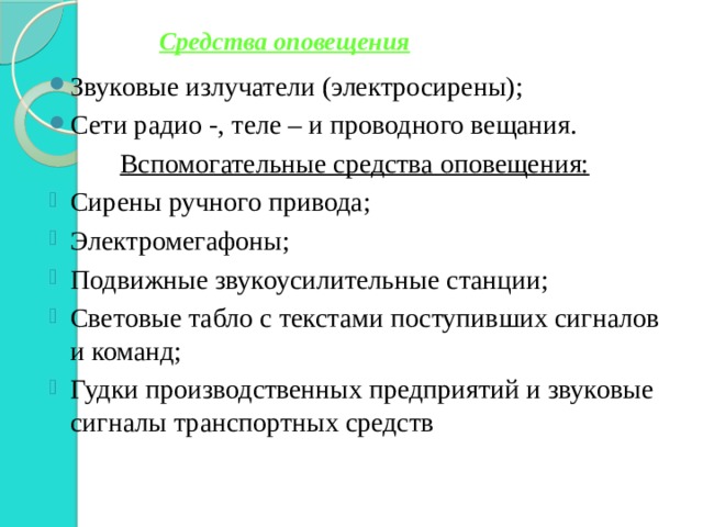 Средства оповещения Звуковые излучатели (электросирены); Сети радио -, теле – и проводного вещания. Вспомогательные средства оповещения: Сирены ручного привода; Электромегафоны; Подвижные звукоусилительные станции; Световые табло с текстами поступивших сигналов и команд; Гудки производственных предприятий и звуковые сигналы транспортных средств 