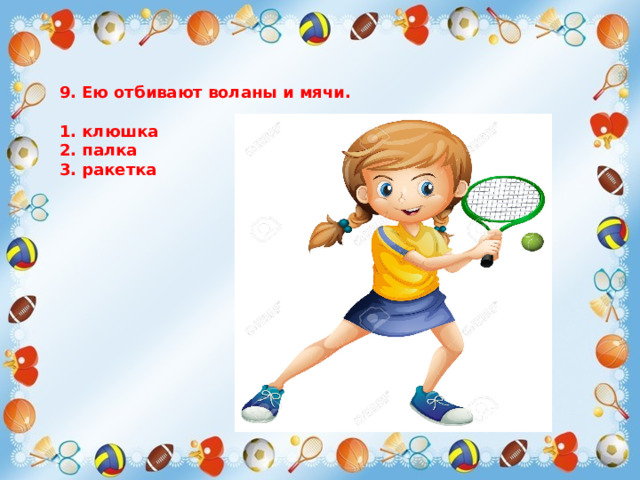 9. Ею отбивают воланы и мячи.  1. клюшка 2. палка 3. ракетка 