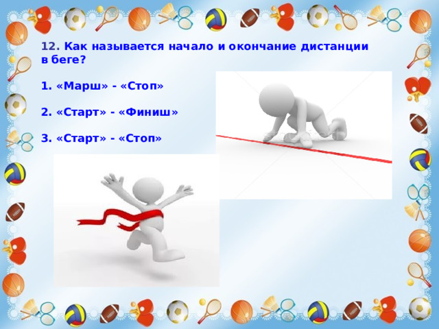 12. Как называется начало и окончание дистанции в беге?  1. «Марш» - «Стоп»  2. «Старт» - «Финиш»  3. «Старт» - «Стоп» 