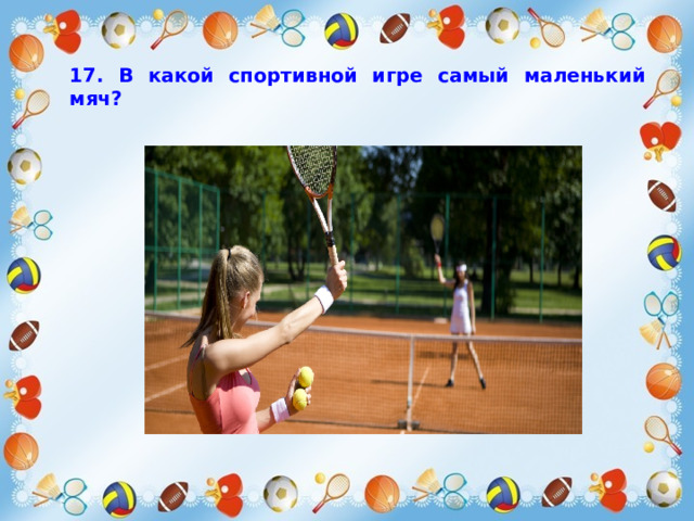 17. В какой спортивной игре самый маленький мяч?  