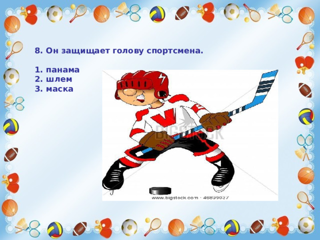   8. Он защищает голову спортсмена.  1. панама 2. шлем 3. маска    