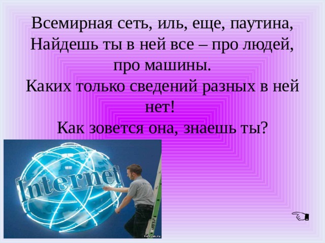 Всемирная сеть, иль, еще, паутина, Найдешь ты в ней все – про людей, про машины. Каких только сведений разных в ней нет! Как зовется она, знаешь ты? 